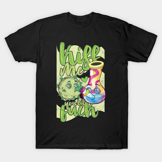 Bong and Kush Kiss Me You Lil Fuck T-Shirt by avshirtnation